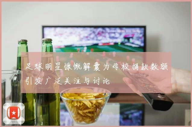 足球明星慷慨解囊为母校捐款数额引发广泛关注与讨论