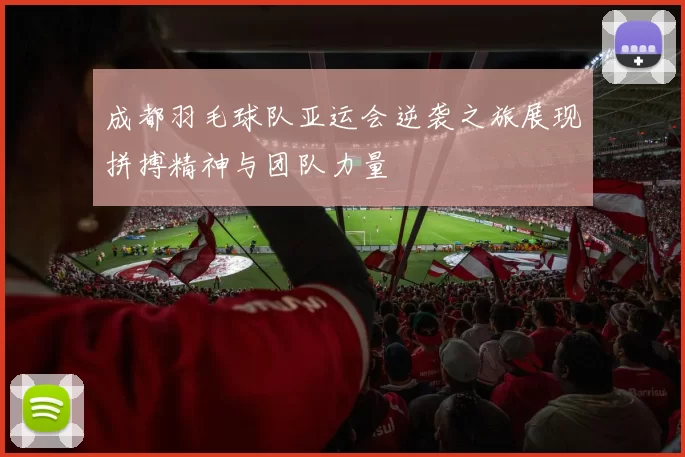 成都羽毛球队亚运会逆袭之旅展现拼搏精神与团队力量
