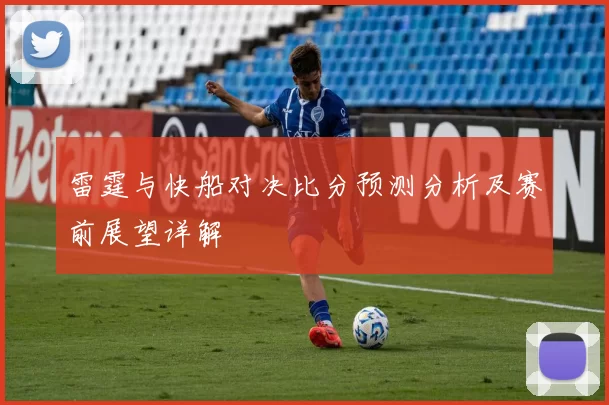 雷霆与快船对决比分预测分析及赛前展望详解