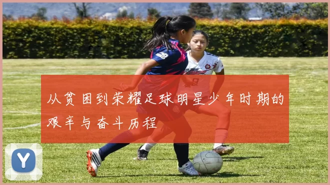 从贫困到荣耀足球明星少年时期的艰辛与奋斗历程