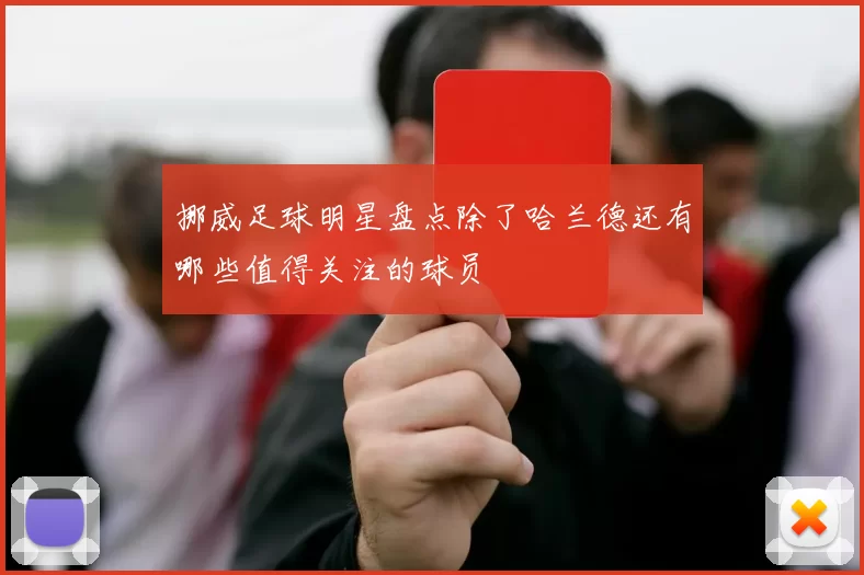 挪威足球明星盘点除了哈兰德还有哪些值得关注的球员