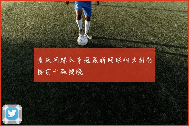 重庆网球队夺冠最新网球耐力排行榜前十强揭晓