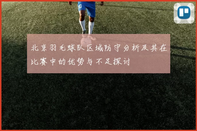 北京羽毛球队区域防守分析及其在比赛中的优势与不足探讨