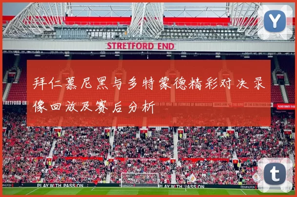 拜仁慕尼黑与多特蒙德精彩对决录像回放及赛后分析