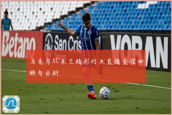 马竞与AC米兰精彩对决直播全程回顾与分析