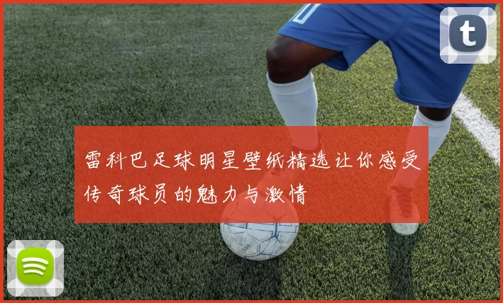 雷科巴足球明星壁纸精选让你感受传奇球员的魅力与激情