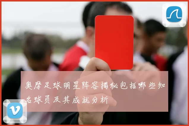 奥摩足球明星阵容揭秘包括哪些知名球员及其成就分析