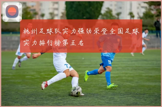 杭州足球队实力强劲荣登全国足球实力排行榜第五名
