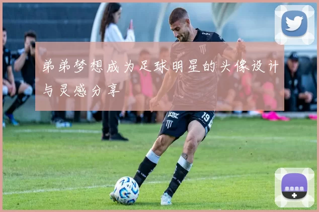 弟弟梦想成为足球明星的头像设计与灵感分享