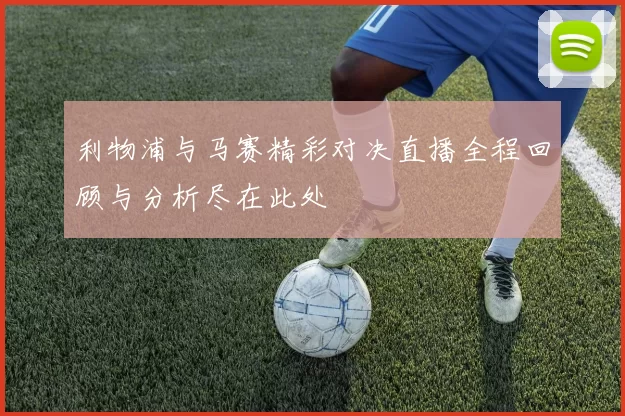 利物浦与马赛精彩对决直播全程回顾与分析尽在此处