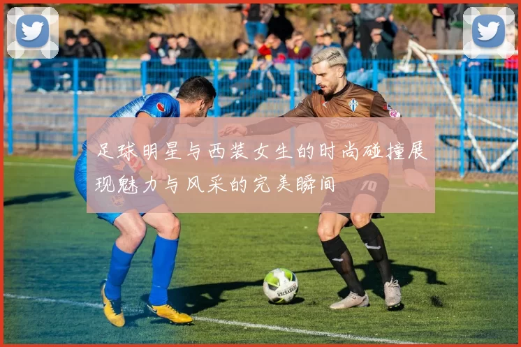 足球明星与西装女生的时尚碰撞展现魅力与风采的完美瞬间
