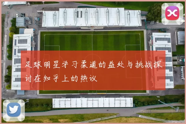 足球明星学习柔道的益处与挑战探讨在知乎上的热议