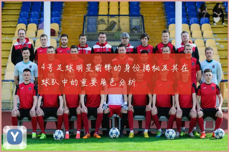4号足球明星前锋的身份揭秘及其在球队中的重要角色分析