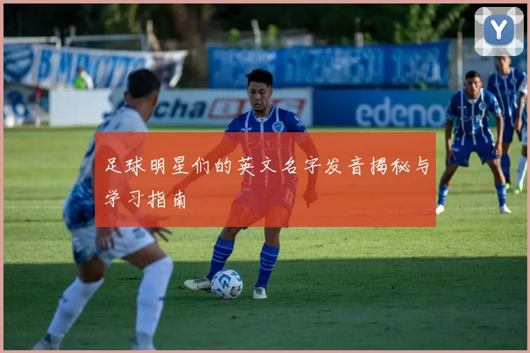 足球明星们的英文名字发音揭秘与学习指南