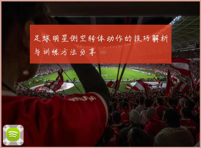 足球明星侧空转体动作的技巧解析与训练方法分享