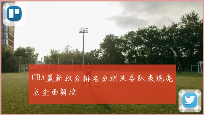 CBA最新积分排名分析及各队表现亮点全面解读
