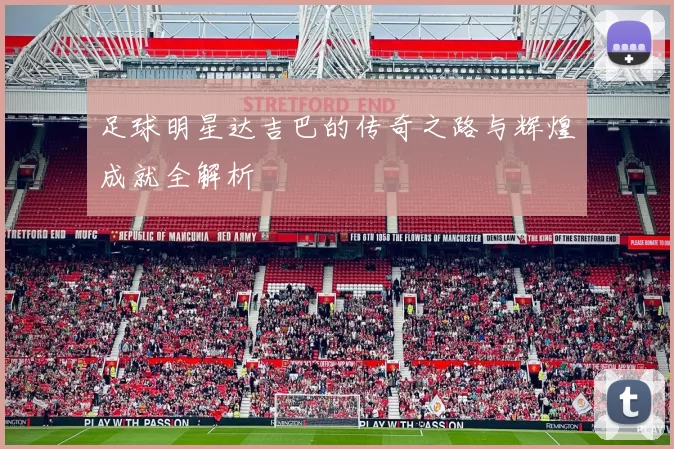 足球明星达吉巴的传奇之路与辉煌成就全解析