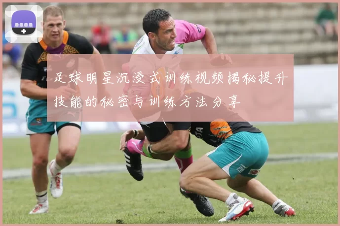 足球明星沉浸式训练视频揭秘提升技能的秘密与训练方法分享