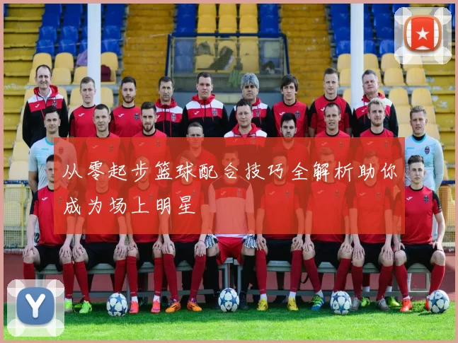 从零起步篮球配合技巧全解析助你成为场上明星