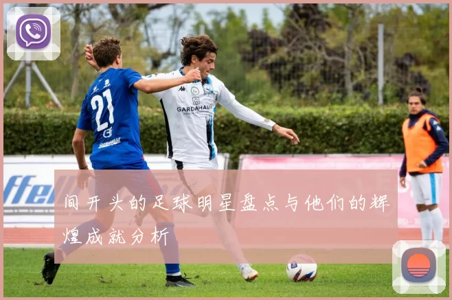 间开头的足球明星盘点与他们的辉煌成就分析