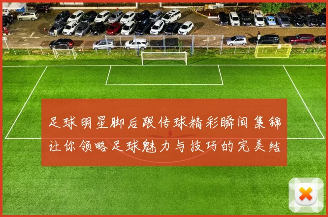 足球明星脚后跟传球精彩瞬间集锦让你领略足球魅力与技巧的完美结合