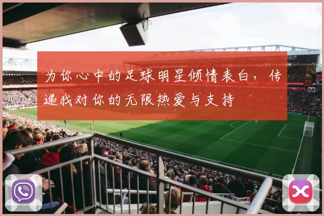 为你心中的足球明星倾情表白，传递我对你的无限热爱与支持