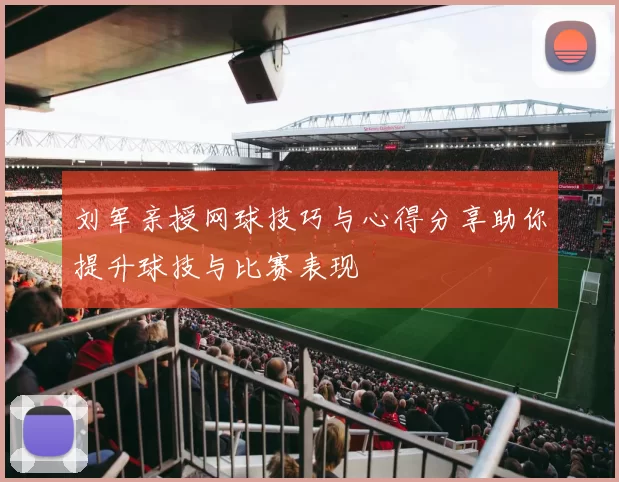 刘军亲授网球技巧与心得分享助你提升球技与比赛表现