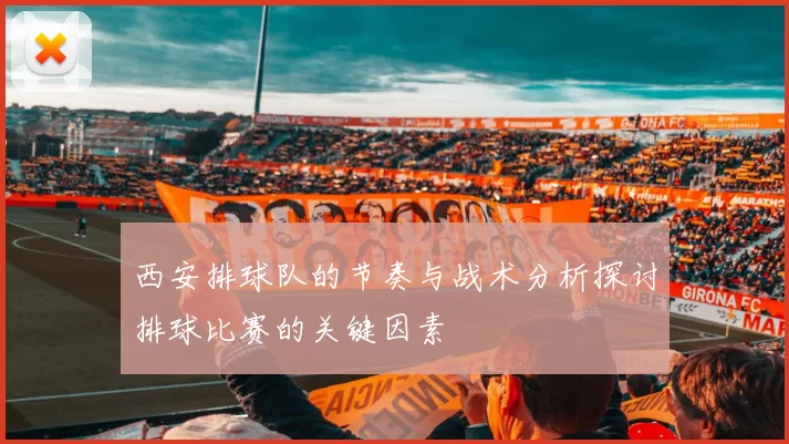 西安排球队的节奏与战术分析探讨排球比赛的关键因素
