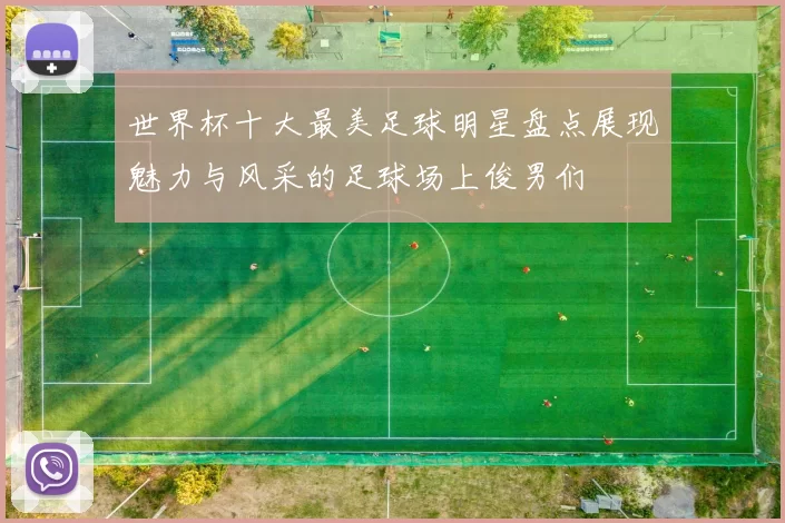 世界杯十大最美足球明星盘点展现魅力与风采的足球场上俊男们