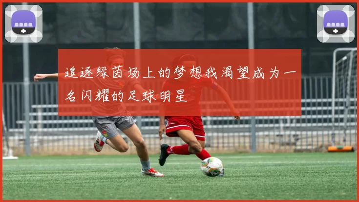 追逐绿茵场上的梦想我渴望成为一名闪耀的足球明星