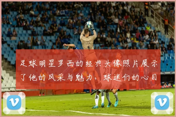 足球明星罗西的经典头像照片展示了他的风采与魅力，球迷们的心目中永恒的偶像