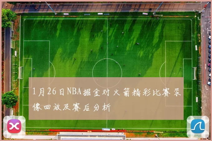 1月26日NBA掘金对火箭精彩比赛录像回放及赛后分析
