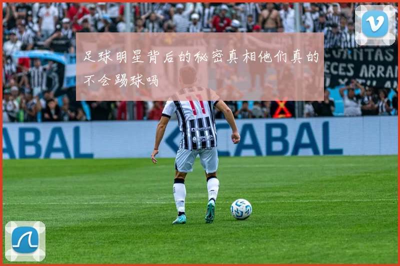 足球明星背后的秘密真相他们真的不会踢球吗