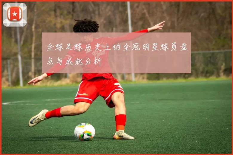 全球足球历史上的全冠明星球员盘点与成就分析