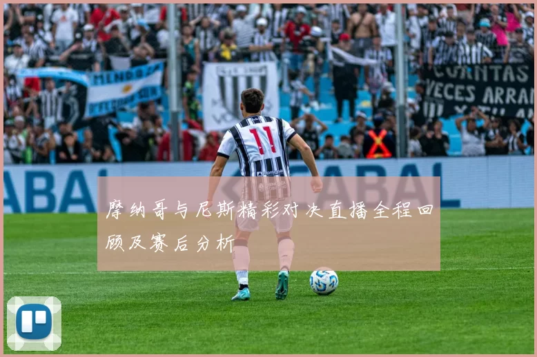 摩纳哥与尼斯精彩对决直播全程回顾及赛后分析