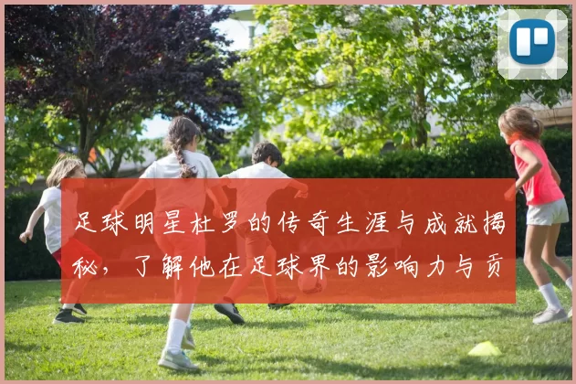 足球明星杜罗的传奇生涯与成就揭秘，了解他在足球界的影响力与贡献