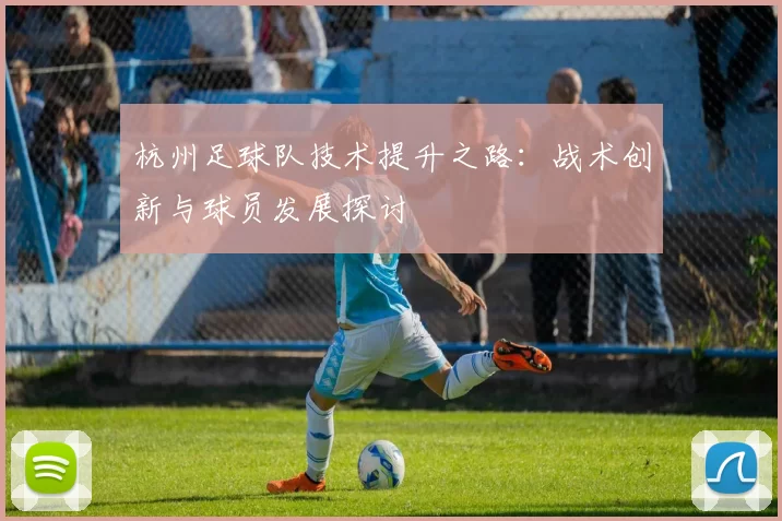 杭州足球队技术提升之路：战术创新与球员发展探讨