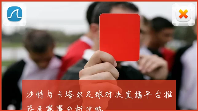 沙特与卡塔尔足球对决直播平台推荐及赛事分析攻略