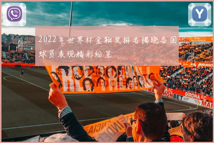 2022年世界杯金靴奖排名揭晓各国球员表现精彩纷呈