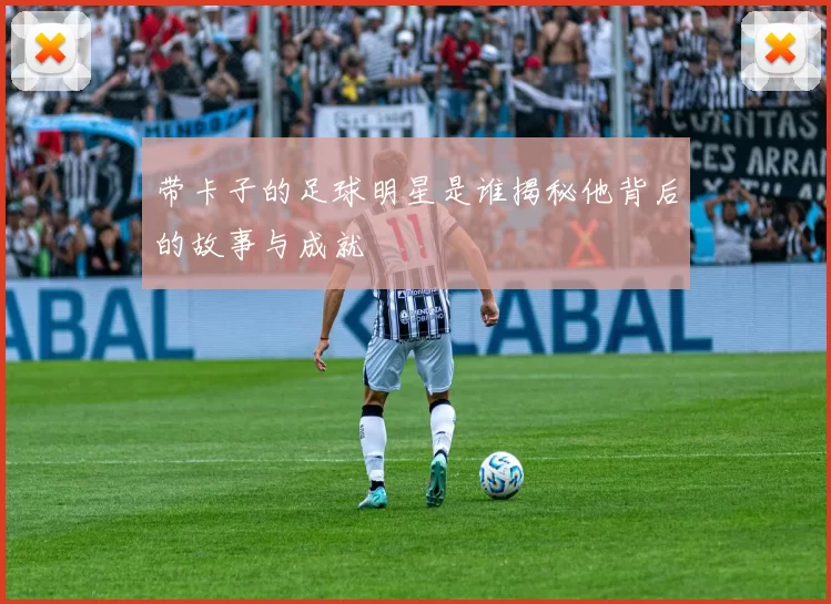 带卡子的足球明星是谁揭秘他背后的故事与成就
