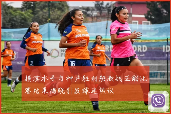 横滨水手与神户胜利船激战正酣比赛结果揭晓引发球迷热议